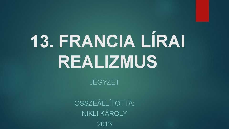 13. FRANCIA LÍRAI REALIZMUS JEGYZET ÖSSZEÁLLÍTOTTA: NIKLI KÁROLY 2013 