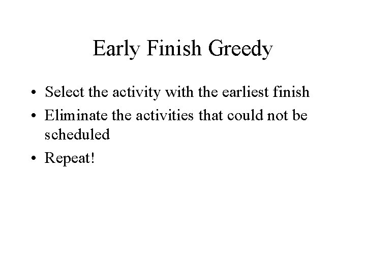 Early Finish Greedy • Select the activity with the earliest finish • Eliminate the