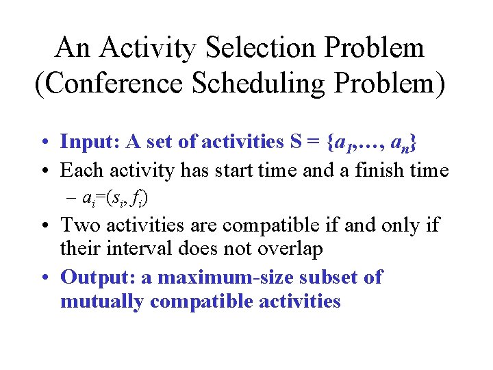 An Activity Selection Problem (Conference Scheduling Problem) • Input: A set of activities S