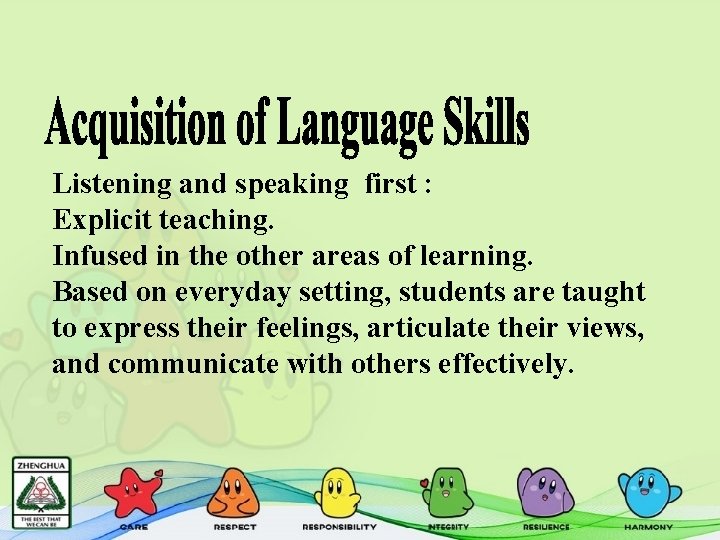 Listening and speaking first : Explicit teaching. Infused in the other areas of learning.