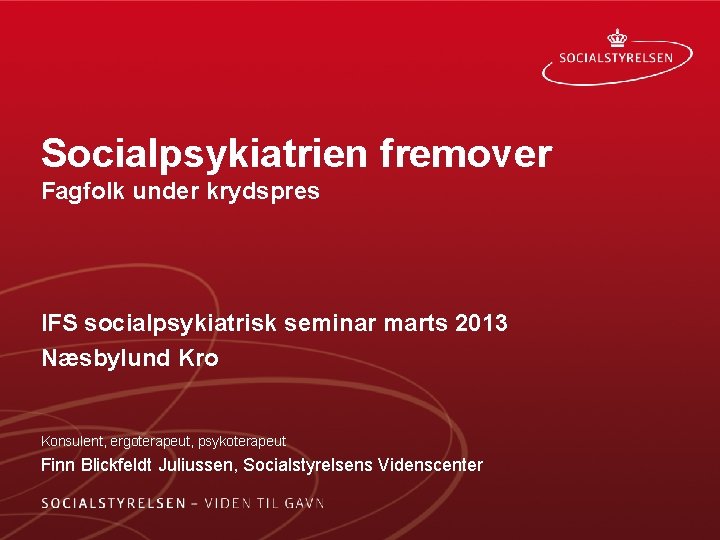 Socialpsykiatrien fremover Fagfolk under krydspres IFS socialpsykiatrisk seminar marts 2013 Næsbylund Kro Konsulent, ergoterapeut,