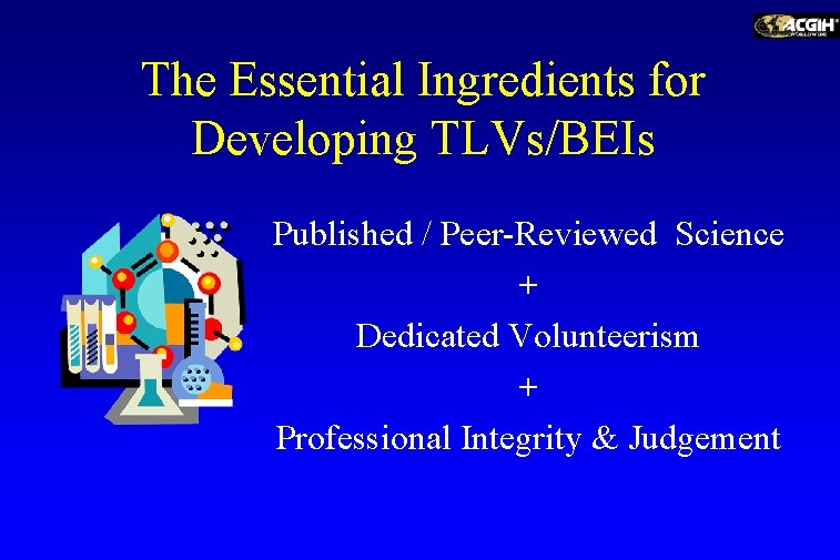 The Essential Ingredients for Developing TLVs/BEIs Published / Peer-Reviewed Science + Dedicated Volunteerism +