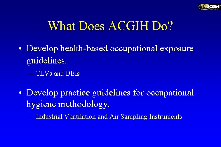 What Does ACGIH Do? • Develop health-based occupational exposure guidelines. – TLVs and BEIs