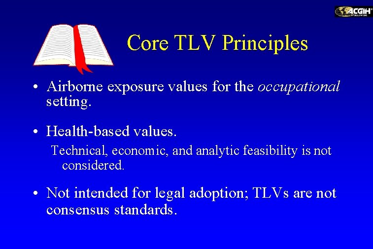 Core TLV Principles • Airborne exposure values for the occupational setting. • Health-based values.