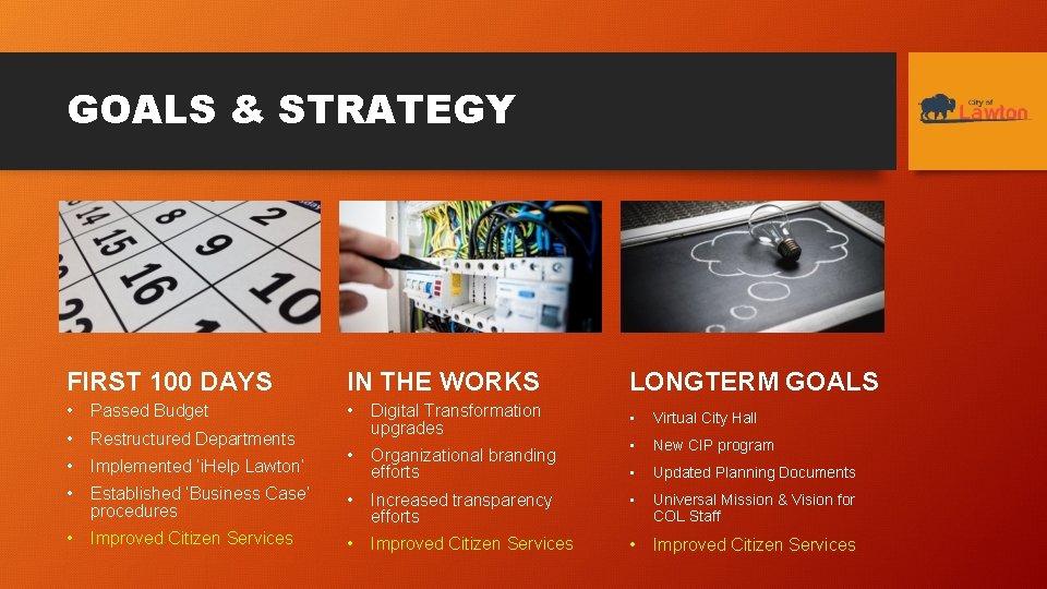 GOALS & STRATEGY FIRST 100 DAYS IN THE WORKS LONGTERM GOALS • Passed Budget