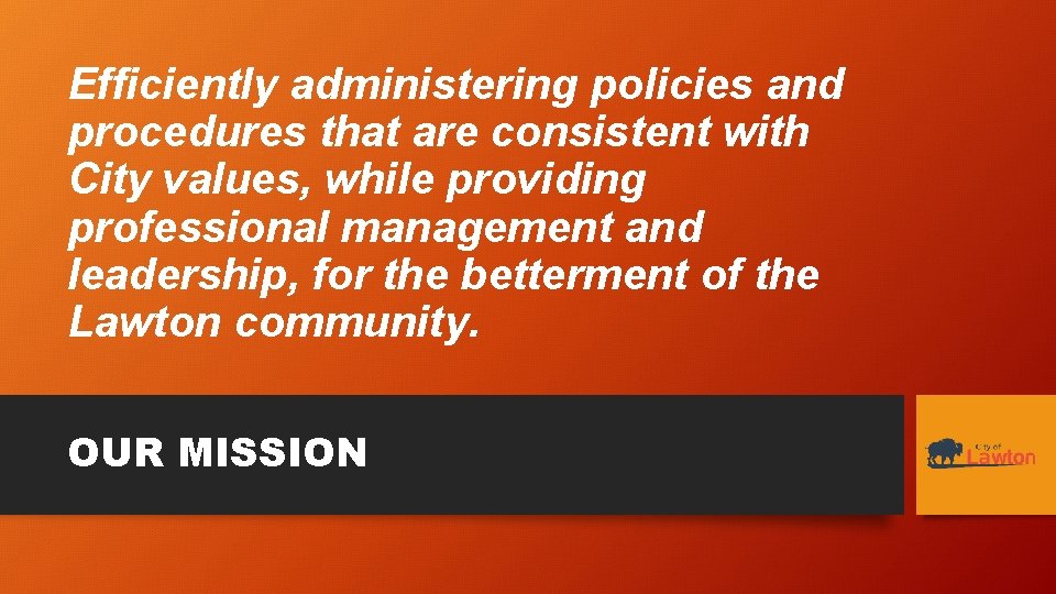 Efficiently administering policies and procedures that are consistent with City values, while providing professional
