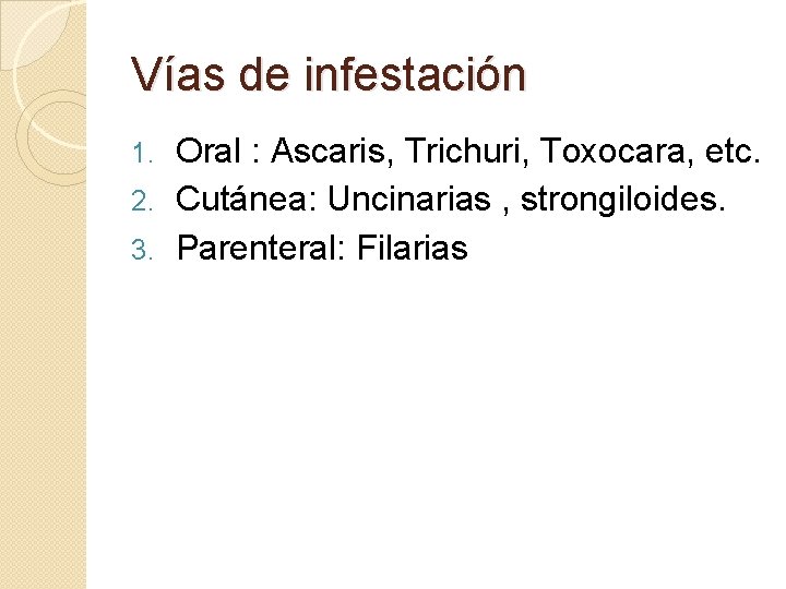 Vías de infestación Oral : Ascaris, Trichuri, Toxocara, etc. 2. Cutánea: Uncinarias , strongiloides.