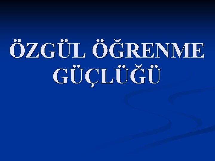 ÖZGÜL ÖĞRENME GÜÇLÜĞÜ 