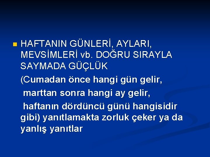 HAFTANIN GÜNLERİ, AYLARI, MEVSİMLERİ vb. DOĞRU SIRAYLA SAYMADA GÜÇLÜK (Cumadan önce hangi gün gelir,