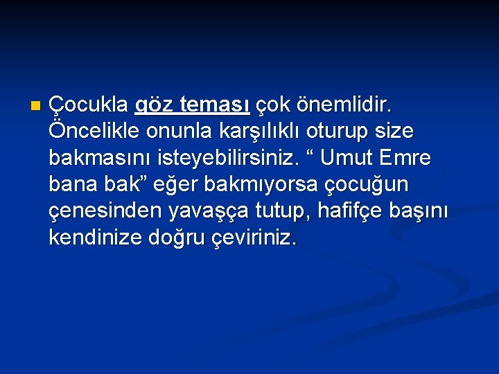 n Çocukla göz teması çok önemlidir. Öncelikle onunla karşılıklı oturup size bakmasını isteyebilirsiniz. “