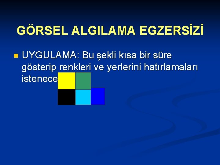 GÖRSEL ALGILAMA EGZERSİZİ n UYGULAMA: Bu şekli kısa bir süre gösterip renkleri ve yerlerini