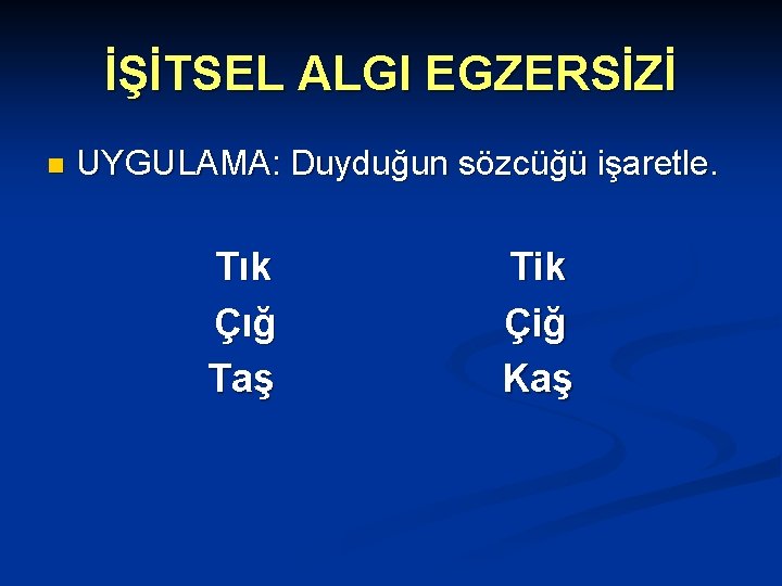 İŞİTSEL ALGI EGZERSİZİ n UYGULAMA: Duyduğun sözcüğü işaretle. Tık Çığ Taş Tik Çiğ Kaş