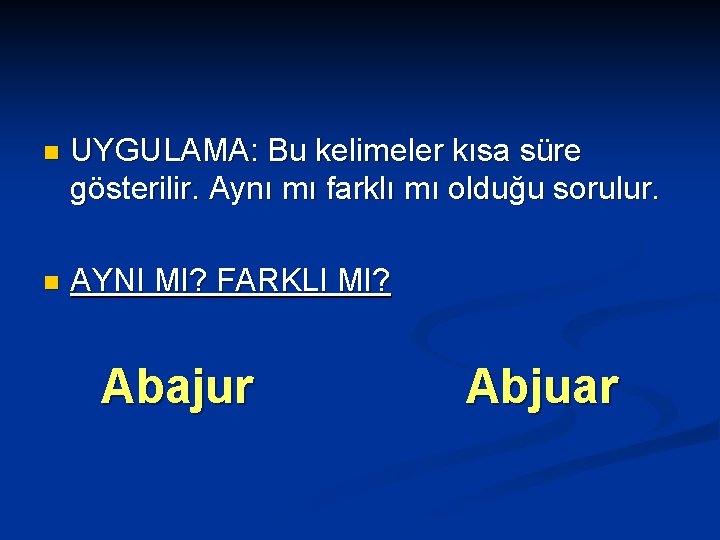 n UYGULAMA: Bu kelimeler kısa süre gösterilir. Aynı mı farklı mı olduğu sorulur. AYNI