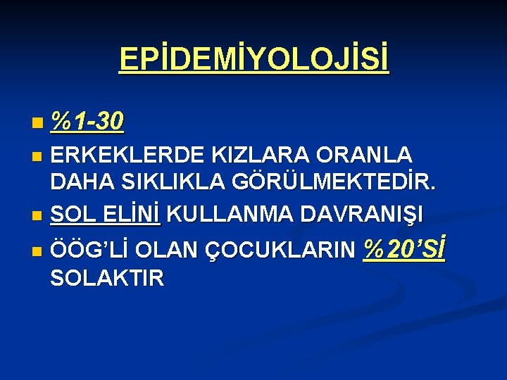 EPİDEMİYOLOJİSİ n %1 -30 ERKEKLERDE KIZLARA ORANLA DAHA SIKLIKLA GÖRÜLMEKTEDİR. n SOL ELİNİ KULLANMA