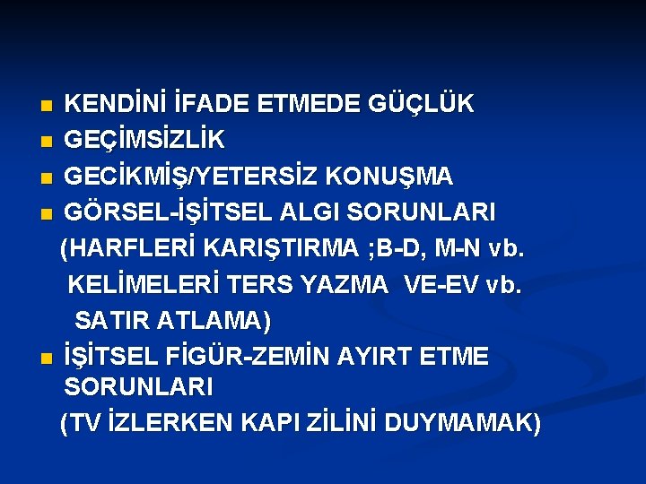 KENDİNİ İFADE ETMEDE GÜÇLÜK n GEÇİMSİZLİK n GECİKMİŞ/YETERSİZ KONUŞMA n GÖRSEL-İŞİTSEL ALGI SORUNLARI (HARFLERİ