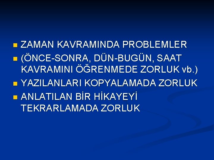 ZAMAN KAVRAMINDA PROBLEMLER n (ÖNCE-SONRA, DÜN-BUGÜN, SAAT KAVRAMINI ÖĞRENMEDE ZORLUK vb. ) n YAZILANLARI