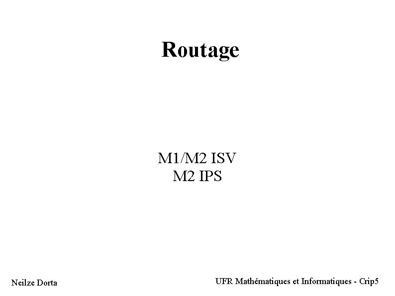 Routage M 1/M 2 ISV M 2 IPS Neilze Dorta UFR Mathématiques et Informatiques Routage M 1/M 2 ISV M 2 IPS Neilze Dorta UFR Mathématiques et Informatiques
