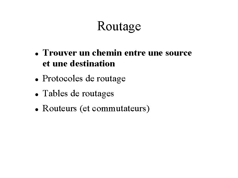 Routage Trouver un chemin entre une source et une destination Protocoles de routage Tables Routage Trouver un chemin entre une source et une destination Protocoles de routage Tables