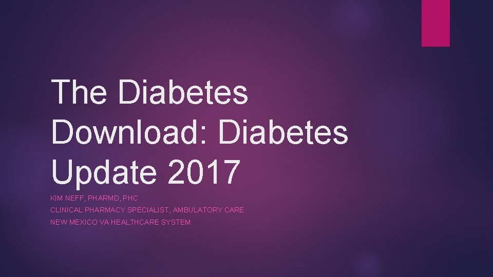 The Diabetes Download: Diabetes Update 2017 KIM NEFF, PHARMD, PHC CLINICAL PHARMACY SPECIALIST, AMBULATORY