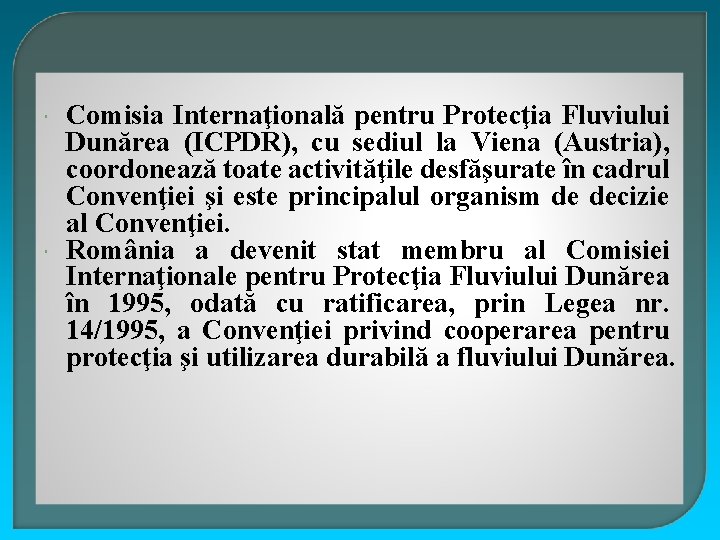  Comisia Internaţională pentru Protecţia Fluviului Dunărea (ICPDR), cu sediul la Viena (Austria), coordonează