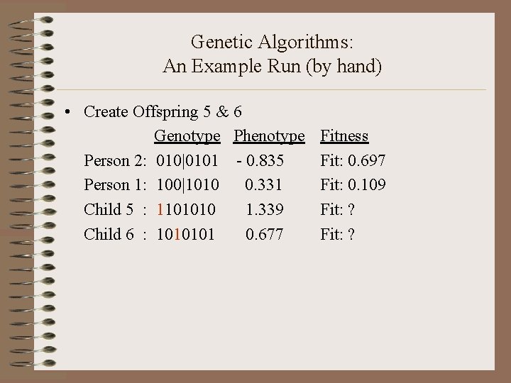 Genetic Algorithms: An Example Run (by hand) • Create Offspring 5 & 6 Genotype
