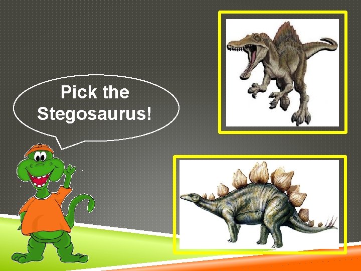 Pick the Stegosaurus! 