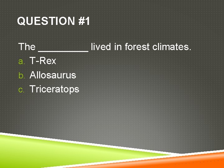 QUESTION #1 The _____ lived in forest climates. a. T-Rex b. Allosaurus c. Triceratops