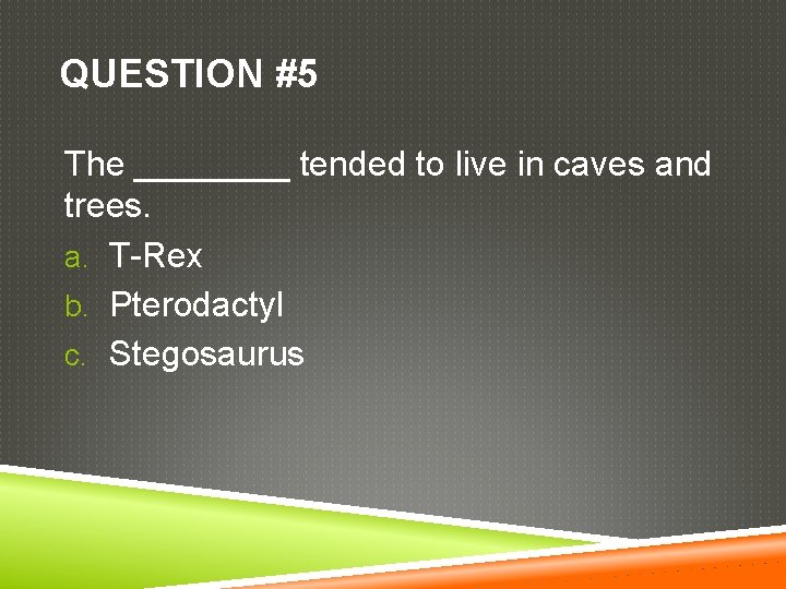 QUESTION #5 The ____ tended to live in caves and trees. a. T-Rex b.