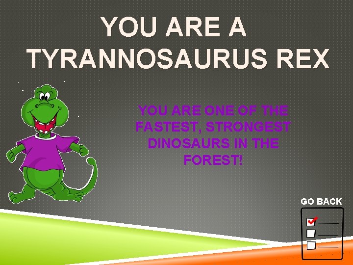 YOU ARE A TYRANNOSAURUS REX YOU ARE ONE OF THE FASTEST, STRONGEST DINOSAURS IN