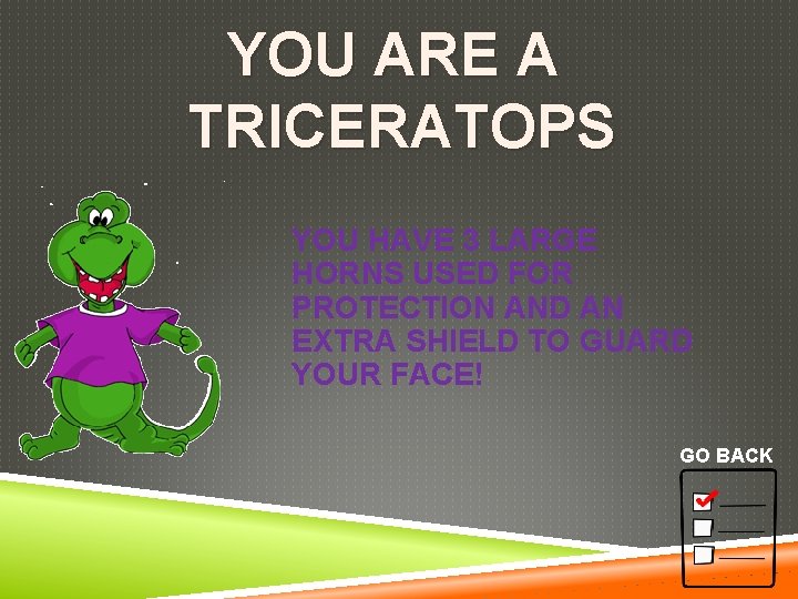 YOU ARE A TRICERATOPS YOU HAVE 3 LARGE HORNS USED FOR PROTECTION AND AN