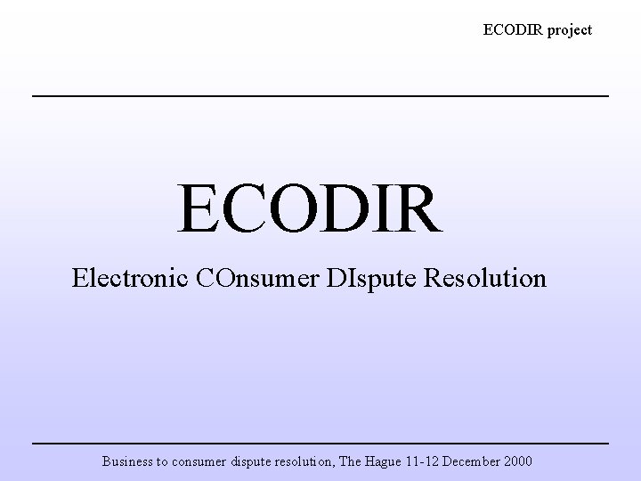 ECODIR project ECODIR Electronic COnsumer DIspute Resolution Business to consumer dispute resolution, The Hague