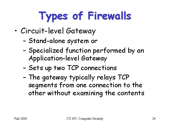 Types of Firewalls • Circuit-level Gateway – Stand-alone system or – Specialized function performed