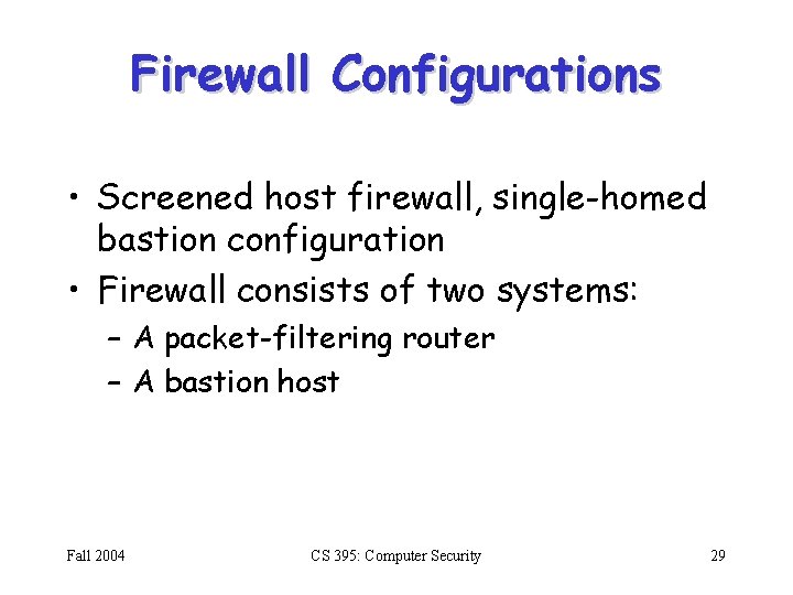 Firewall Configurations • Screened host firewall, single-homed bastion configuration • Firewall consists of two