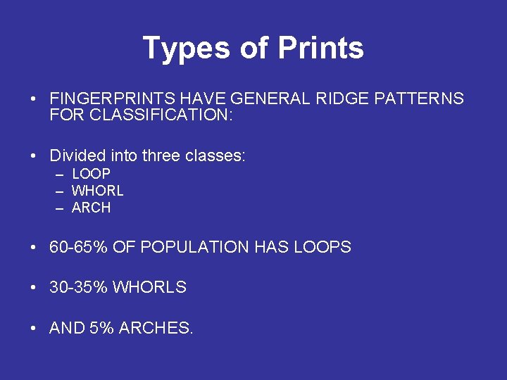 Types of Prints • FINGERPRINTS HAVE GENERAL RIDGE PATTERNS FOR CLASSIFICATION: • Divided into