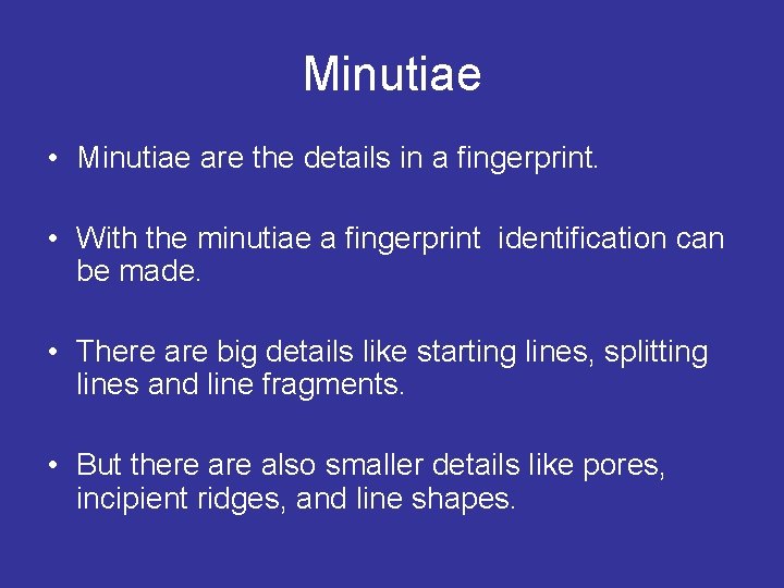 Minutiae • Minutiae are the details in a fingerprint. • With the minutiae a