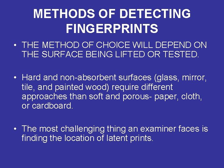 METHODS OF DETECTING FINGERPRINTS • THE METHOD OF CHOICE WILL DEPEND ON THE SURFACE