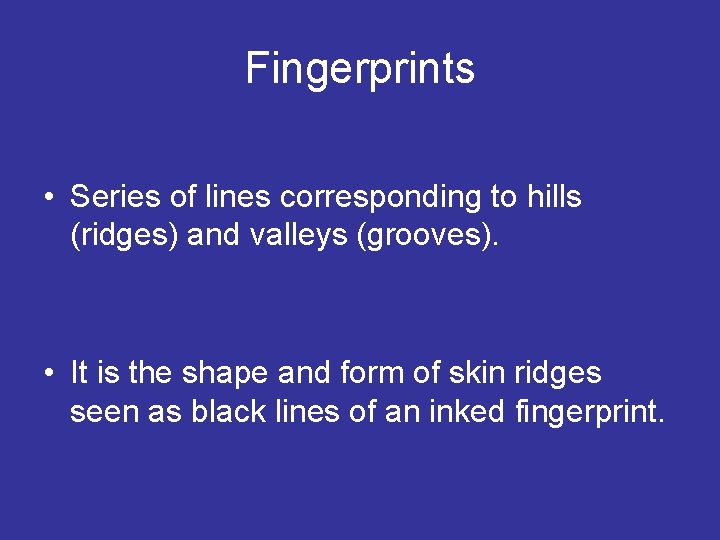 Fingerprints • Series of lines corresponding to hills (ridges) and valleys (grooves). • It