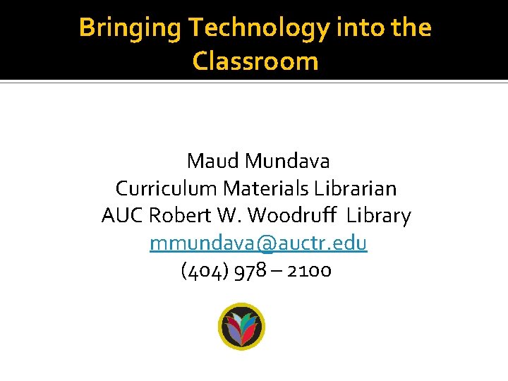 Bringing Technology into the Classroom Maud Mundava Curriculum Materials Librarian AUC Robert W. Woodruff