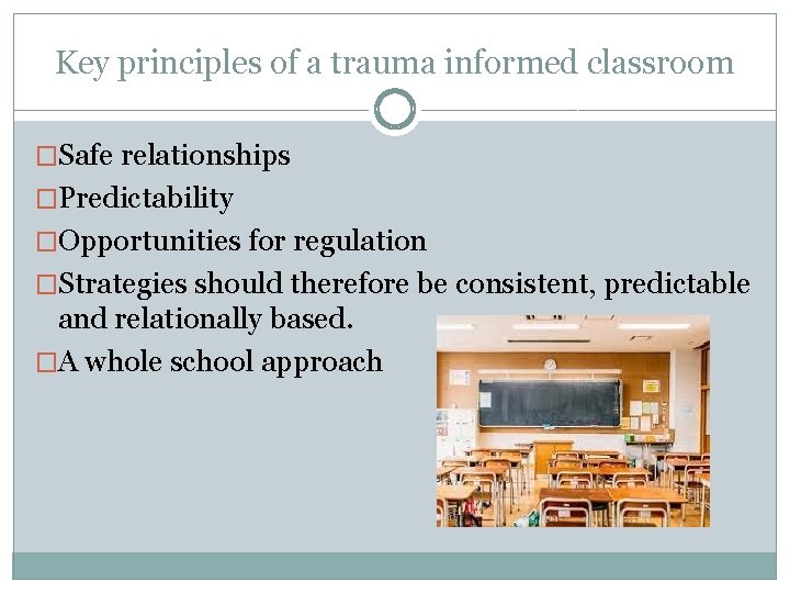 Key principles of a trauma informed classroom �Safe relationships �Predictability �Opportunities for regulation �Strategies