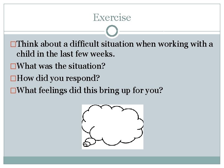 Exercise �Think about a difficult situation when working with a child in the last