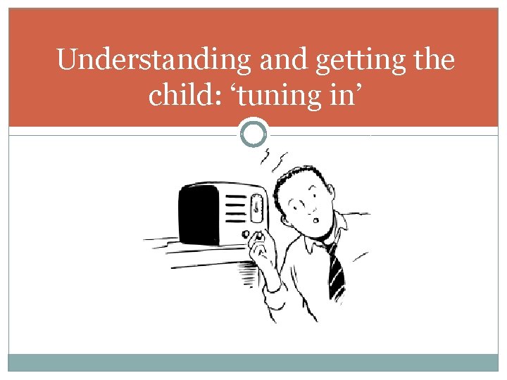 Understanding and getting the child: ‘tuning in’ 