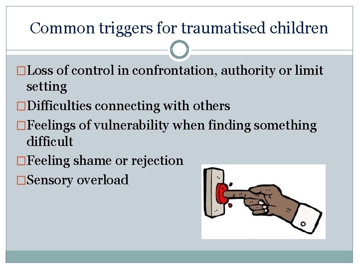 Common triggers for traumatised children �Loss of control in confrontation, authority or limit setting