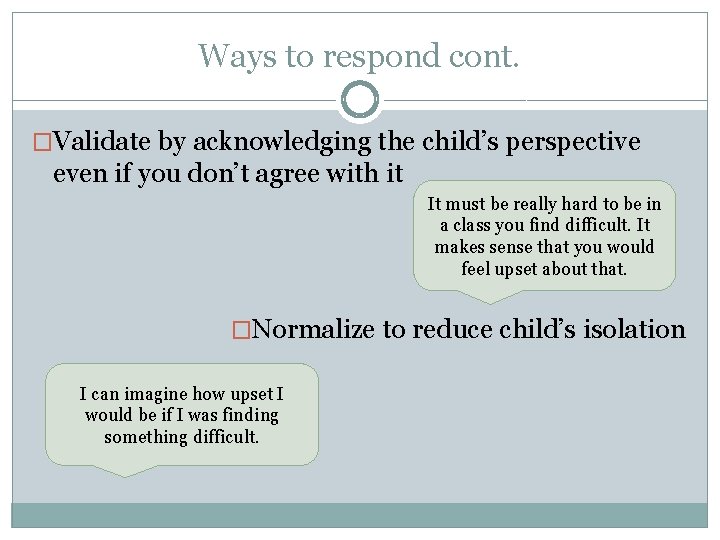 Ways to respond cont. �Validate by acknowledging the child’s perspective even if you don’t