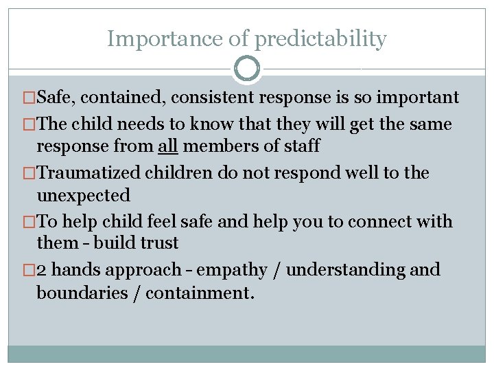 Importance of predictability �Safe, contained, consistent response is so important �The child needs to
