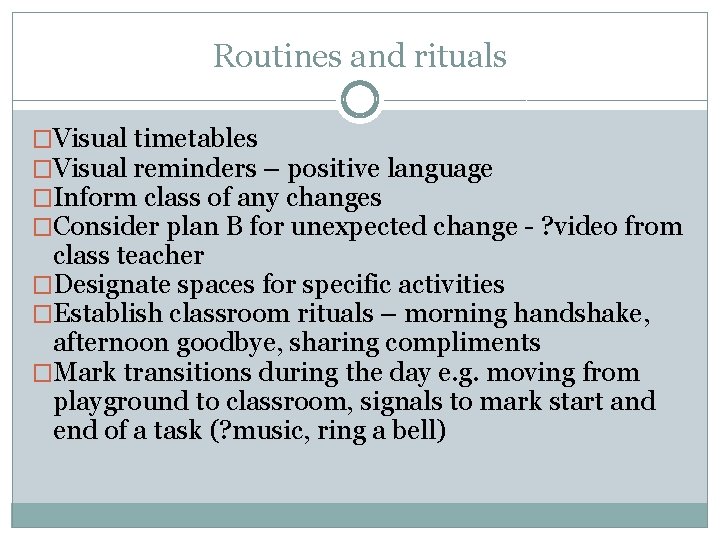 Routines and rituals �Visual timetables �Visual reminders – positive language �Inform class of any