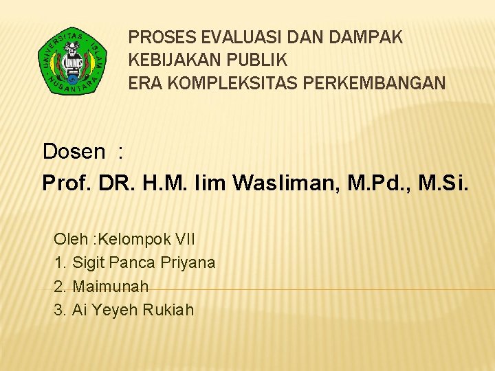 PROSES EVALUASI DAN DAMPAK KEBIJAKAN PUBLIK ERA KOMPLEKSITAS PERKEMBANGAN Dosen : Prof. DR. H.