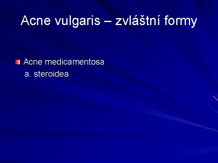 Acne vulgaris – zvláštní formy Acne medicamentosa a. steroidea Acne vulgaris – zvláštní formy Acne medicamentosa a. steroidea