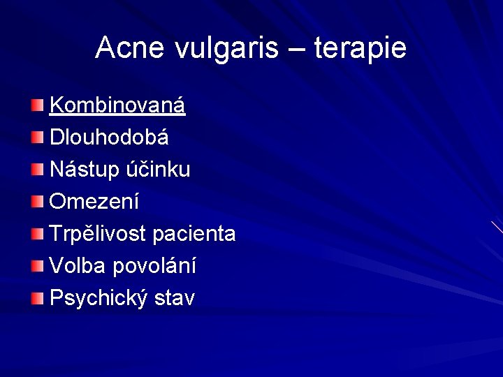 Acne vulgaris – terapie Kombinovaná Dlouhodobá Nástup účinku Omezení Trpělivost pacienta Volba povolání Psychický Acne vulgaris – terapie Kombinovaná Dlouhodobá Nástup účinku Omezení Trpělivost pacienta Volba povolání Psychický