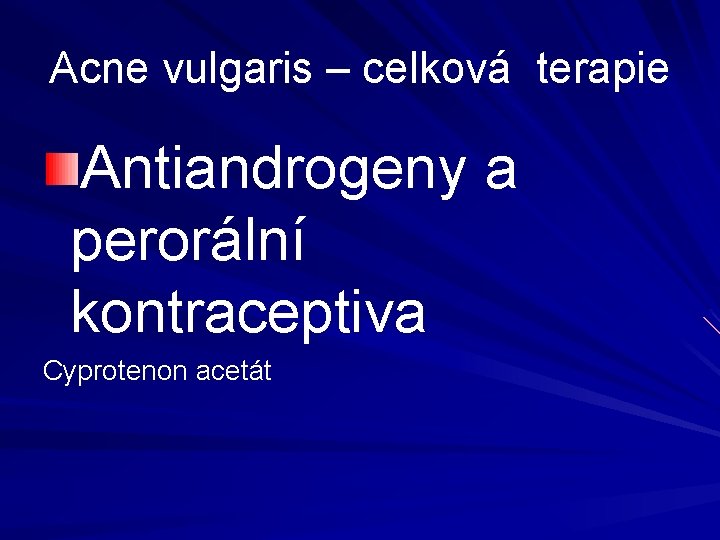 Acne vulgaris – celková terapie Antiandrogeny a perorální kontraceptiva Cyprotenon acetát Acne vulgaris – celková terapie Antiandrogeny a perorální kontraceptiva Cyprotenon acetát