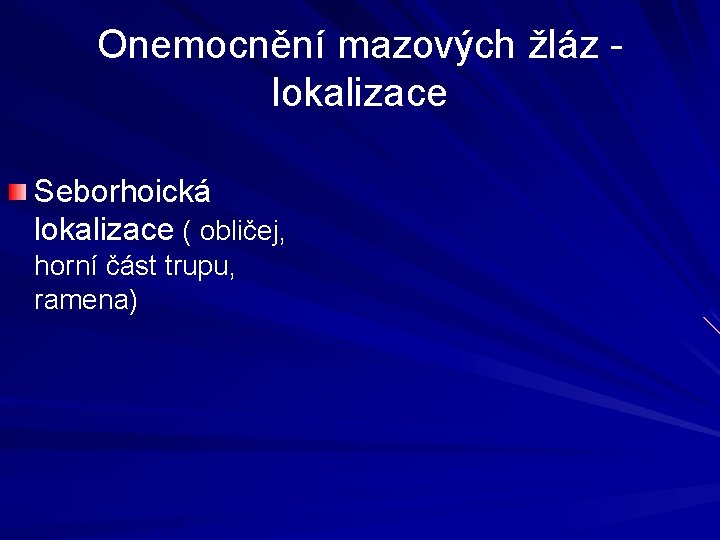 Onemocnění mazových žláz lokalizace Seborhoická lokalizace ( obličej, horní část trupu, ramena) Onemocnění mazových žláz lokalizace Seborhoická lokalizace ( obličej, horní část trupu, ramena)